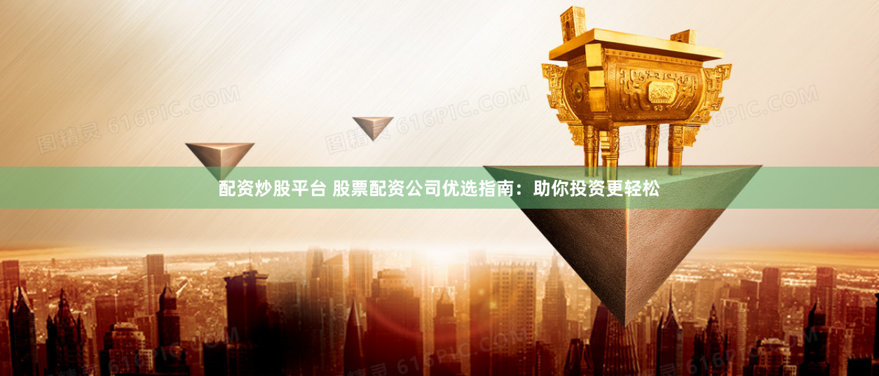 配资炒股平台 股票配资公司优选指南：助你投资更轻松