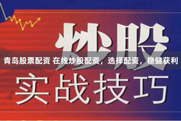 青岛股票配资 在线炒股配资，选择配资，稳健获利