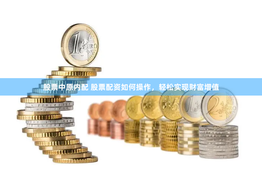 股票中原内配 股票配资如何操作，轻松实现财富增值