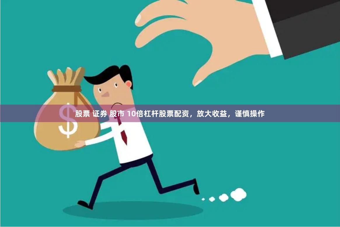 股票 证券 股市 10倍杠杆股票配资，放大收益，谨慎操作