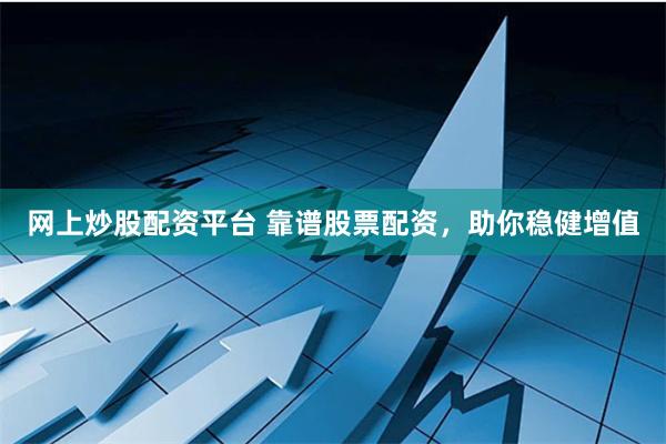 网上炒股配资平台 靠谱股票配资，助你稳健增值