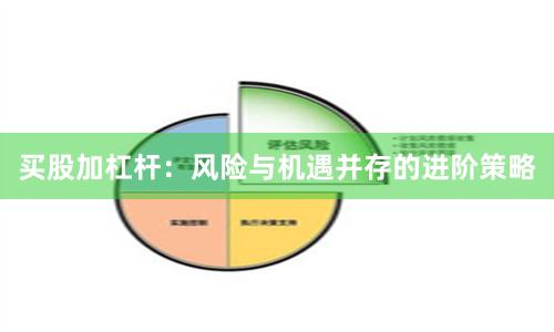 买股加杠杆：风险与机遇并存的进阶策略