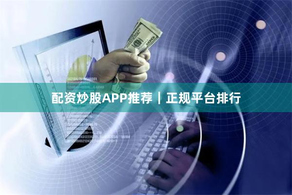 配资炒股APP推荐｜正规平台排行