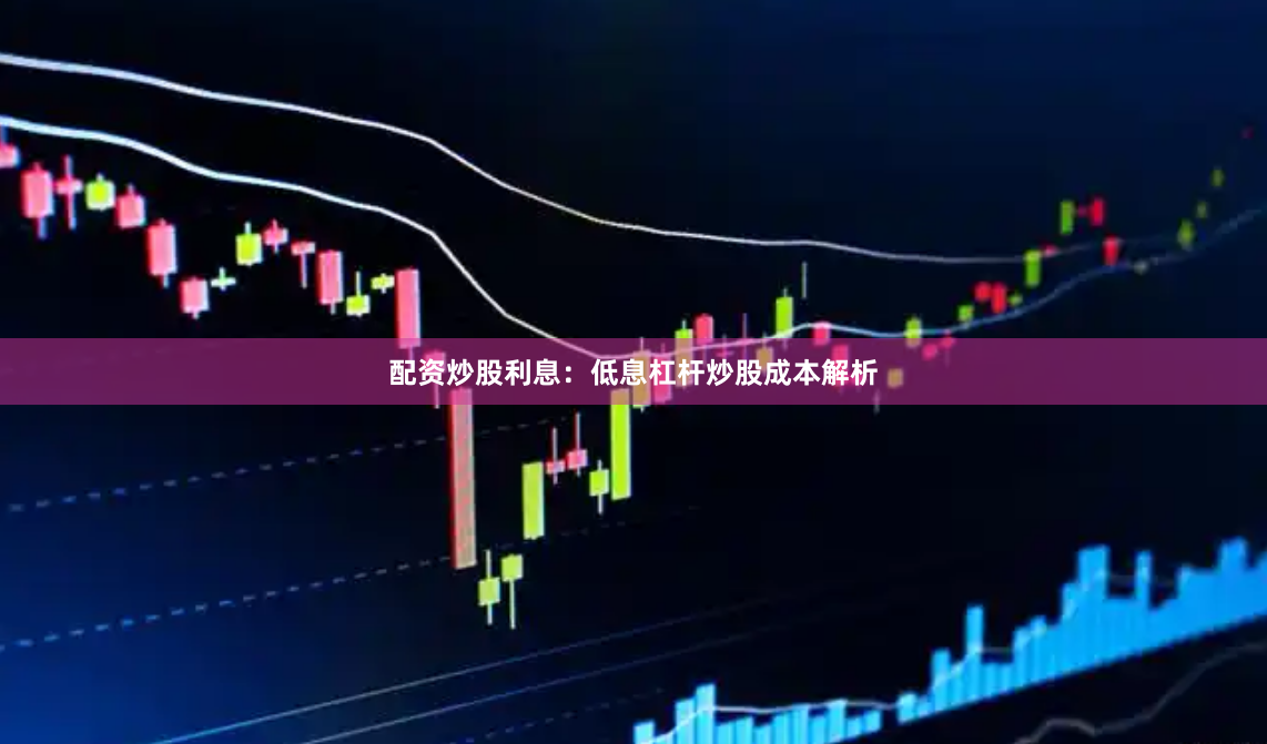 配资炒股利息：低息杠杆炒股成本解析