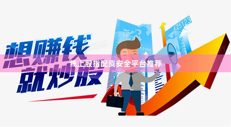 线上股指配资安全平台推荐