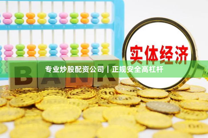 专业炒股配资公司｜正规安全高杠杆