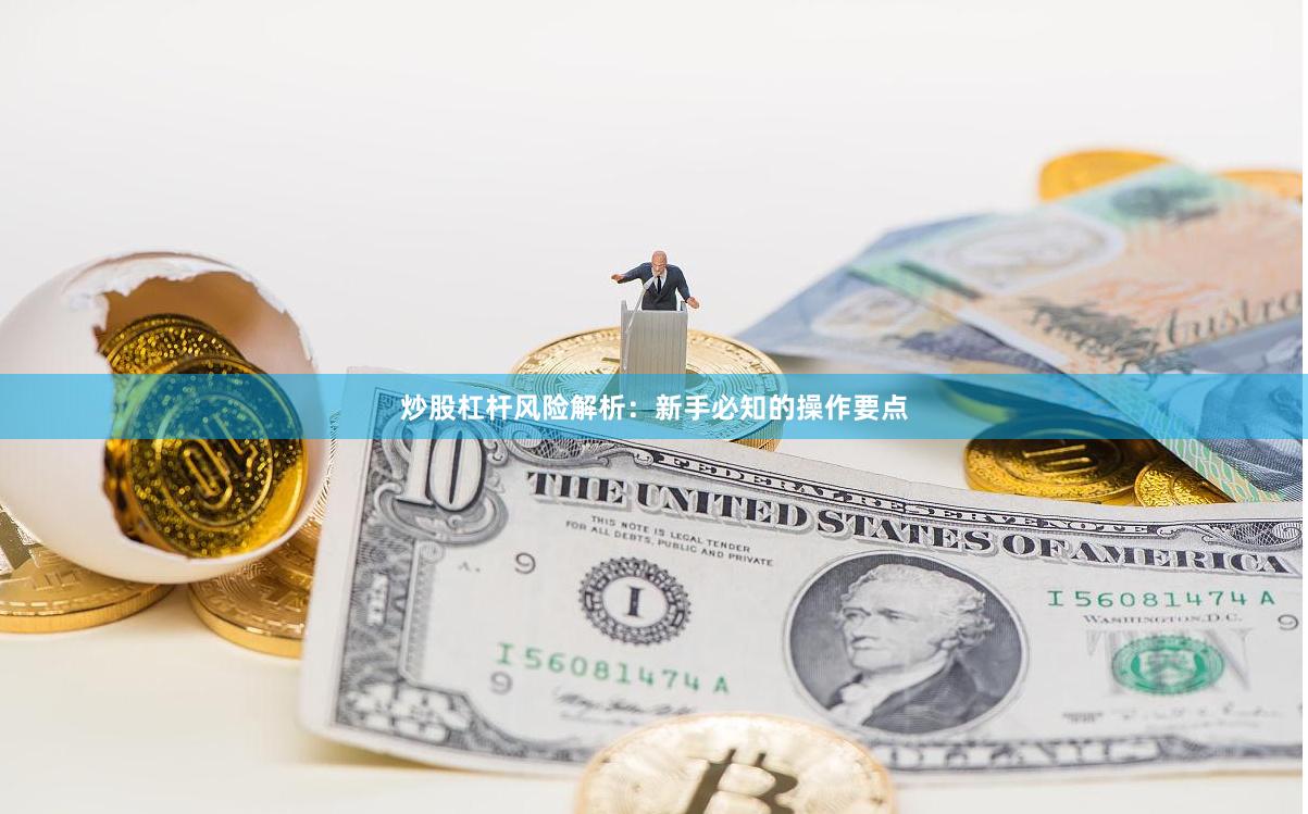 炒股杠杆风险解析：新手必知的操作要点