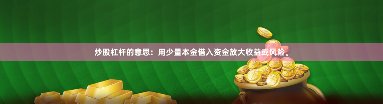 炒股杠杆的意思：用少量本金借入资金放大收益或风险。