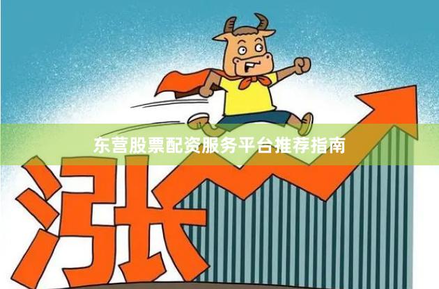 东营股票配资服务平台推荐指南
