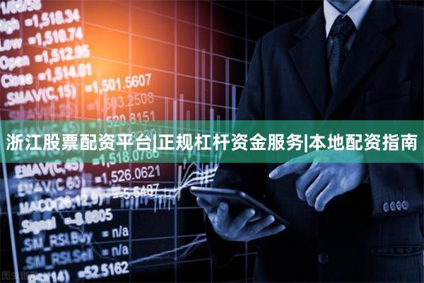浙江股票配资平台|正规杠杆资金服务|本地配资指南