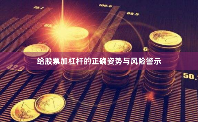给股票加杠杆的正确姿势与风险警示